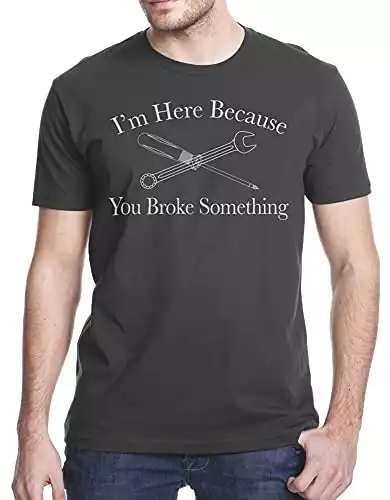 I Am Here Because You Broke Something Funny T-Shirt